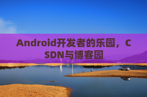 Android开发者的乐园，CSDN与博客园