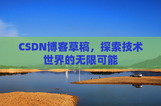 CSDN博客草稿，探索技术世界的无限可能