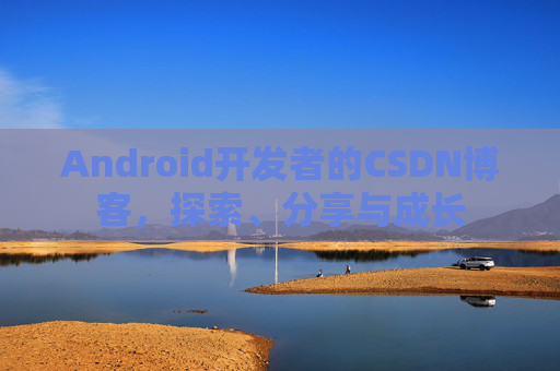 Android开发者的CSDN博客，探索、分享与成长